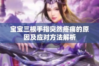 宝宝三根手指突然疼痛的原因及应对方法解析