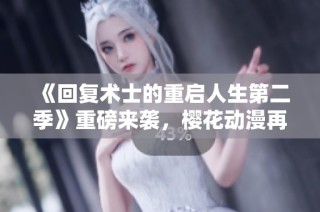 《回复术士的重启人生第二季》重磅来袭，樱花动漫再掀奇幻冒险新篇章