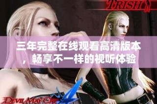 三年完整在线观看高清版本，畅享不一样的视听体验