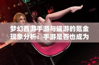 梦幻西游手游与端游的氪金现象分析：手游是否也成为了氪金重灾区？