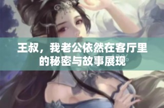 王叔，我老公依然在客厅里的秘密与故事展现