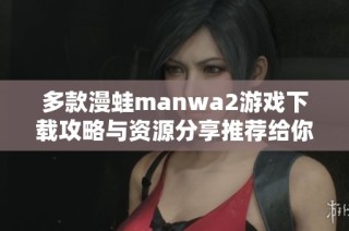 多款漫蛙manwa2游戏下载攻略与资源分享推荐给你