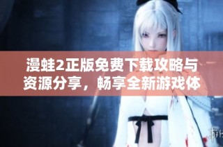 漫蛙2正版免费下载攻略与资源分享，畅享全新游戏体验