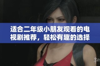 适合二年级小朋友观看的电视剧推荐，轻松有趣的选择尽在其中
