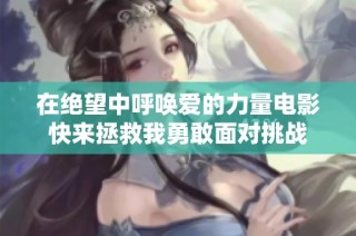 在绝望中呼唤爱的力量电影快来拯救我勇敢面对挑战