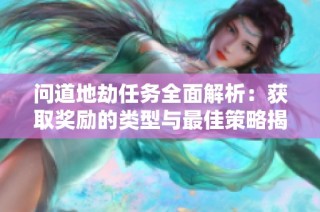 问道地劫任务全面解析：获取奖励的类型与最佳策略揭秘