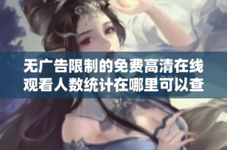 无广告限制的免费高清在线观看人数统计在哪里可以查看