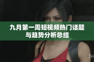 九月第一周短视频热门话题与趋势分析总结