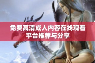 免费高清成人内容在线观看平台推荐与分享