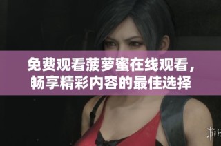 免费观看菠萝蜜在线观看，畅享精彩内容的最佳选择
