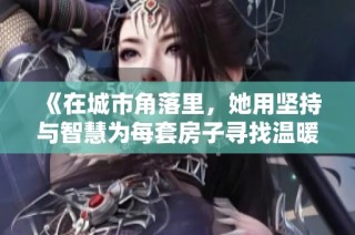 《在城市角落里，她用坚持与智慧为每套房子寻找温暖的新主人》