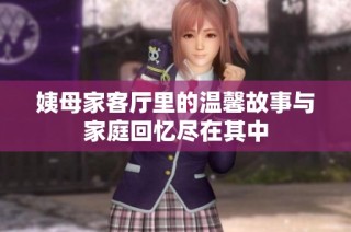 姨母家客厅里的温馨故事与家庭回忆尽在其中