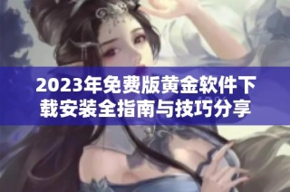 2023年免费版黄金软件下载安装全指南与技巧分享