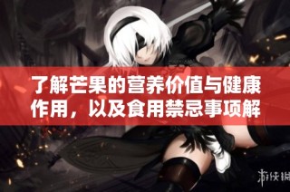 了解芒果的营养价值与健康作用，以及食用禁忌事项解析