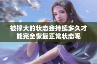 被撑大的状态会持续多久才能完全恢复正常状态呢