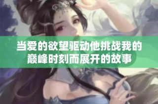 当爱的欲望驱动他挑战我的巅峰时刻而展开的故事