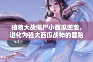 植物大战僵尸小西瓜逆袭，进化为强大西瓜战神的冒险之路