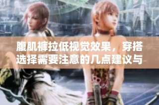 腹肌裤拉低视觉效果，穿搭选择需要注意的几点建议与技巧分享