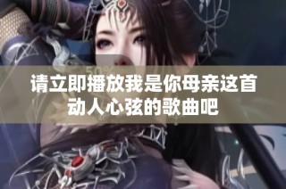 请立即播放我是你母亲这首动人心弦的歌曲吧
