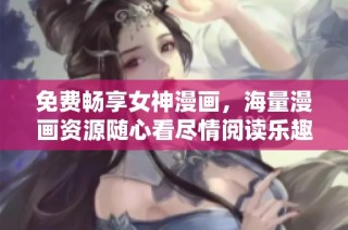 免费畅享女神漫画，海量漫画资源随心看尽情阅读乐趣无限
