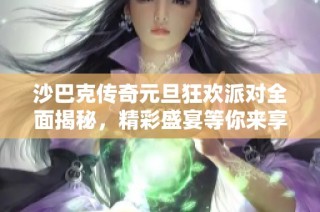 沙巴克传奇元旦狂欢派对全面揭秘，精彩盛宴等你来享受！