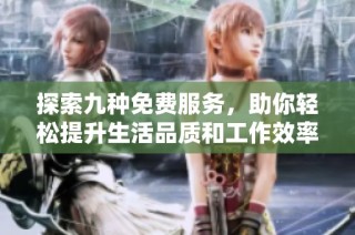 探索九种免费服务，助你轻松提升生活品质和工作效率