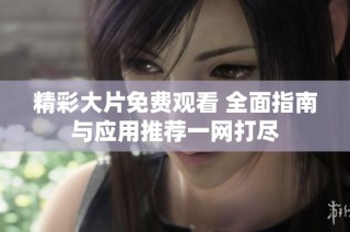 精彩大片免费观看 全面指南与应用推荐一网打尽
