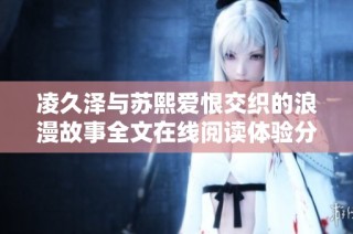 凌久泽与苏熙爱恨交织的浪漫故事全文在线阅读体验分享