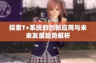 探索T+系统的创新应用与未来发展趋势解析