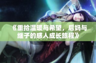 《重拾温暖与希望，后妈与继子的感人成长旅程》