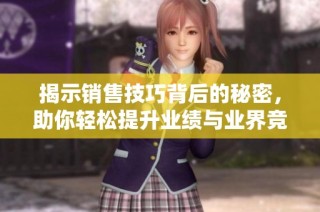 揭示销售技巧背后的秘密，助你轻松提升业绩与业界竞争力