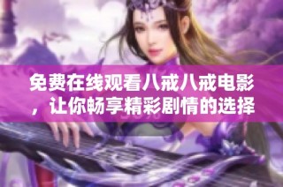 免费在线观看八戒八戒电影，让你畅享精彩剧情的选择指南