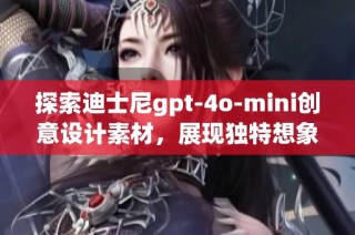 探索迪士尼gpt-4o-mini创意设计素材，展现独特想象力与魅力