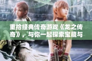 重拾经典传奇游戏《龙之传奇》，与你一起探索宝藏与传奇冒险