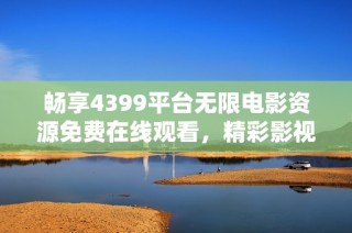 畅享4399平台无限电影资源免费在线观看，精彩影视一网打尽