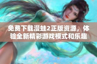 免费下载漫蛙2正版资源，体验全新精彩游戏模式和乐趣