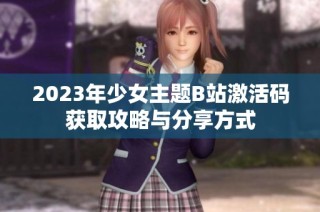 2023年少女主题B站激活码获取攻略与分享方式