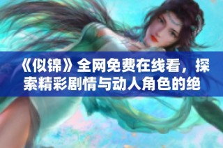 《似锦》全网免费在线看，探索精彩剧情与动人角色的绝美旅程