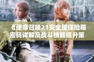 《使命召唤21安全屋保险箱密码详解及战斗技能提升策略》
