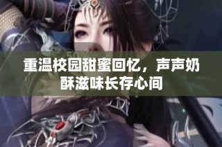 重温校园甜蜜回忆，声声奶酥滋味长存心间