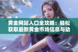 黄金网站入口全攻略：轻松获取最新黄金市场信息与动态