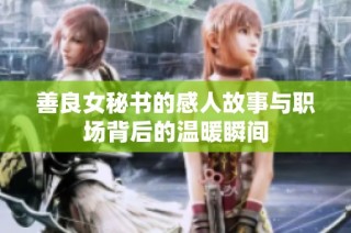 善良女秘书的感人故事与职场背后的温暖瞬间