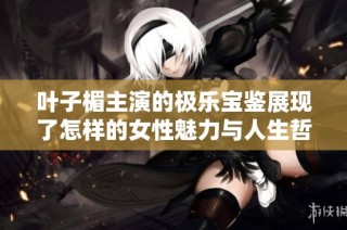 叶子楣主演的极乐宝鉴展现了怎样的女性魅力与人生哲学