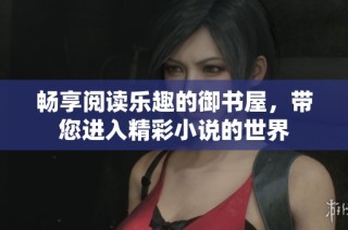 畅享阅读乐趣的御书屋，带您进入精彩小说的世界