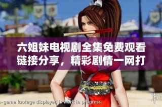 六姐妹电视剧全集免费观看链接分享，精彩剧情一网打尽等你来看
