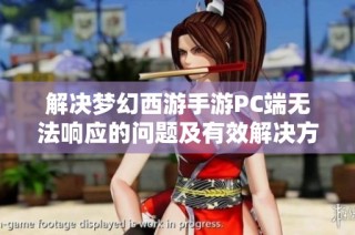 解决梦幻西游手游PC端无法响应的问题及有效解决方案解析