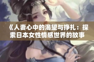 《人妻心中的渴望与挣扎：探索日本女性情感世界的故事》