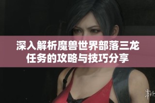 深入解析魔兽世界部落三龙任务的攻略与技巧分享
