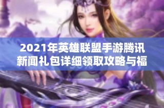2021年英雄联盟手游腾讯新闻礼包详细领取攻略与福利介绍