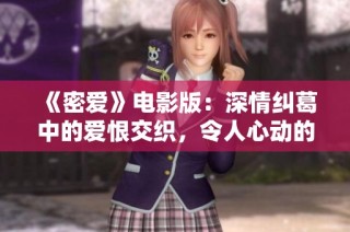 《密爱》电影版：深情纠葛中的爱恨交织，令人心动的故事之旅